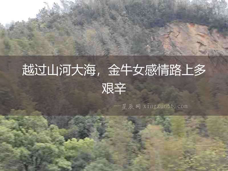 越過山河大海，金牛女感情路上多艱辛