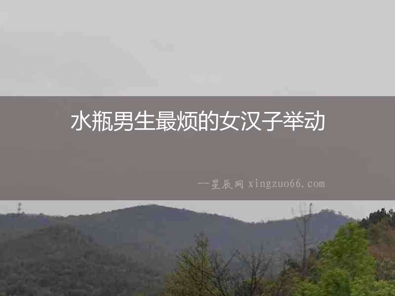 水瓶男生最煩的女漢子舉動