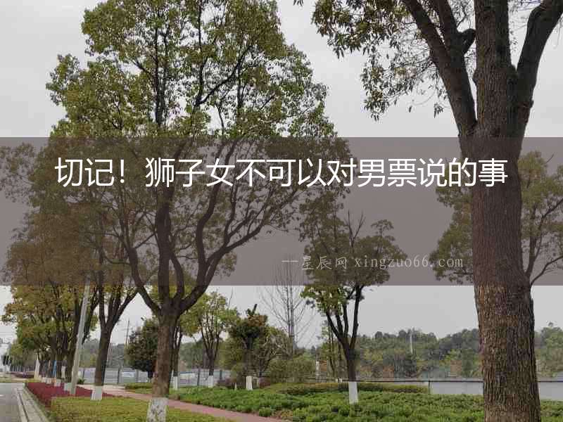 切記！獅子女不可以對男票說的事