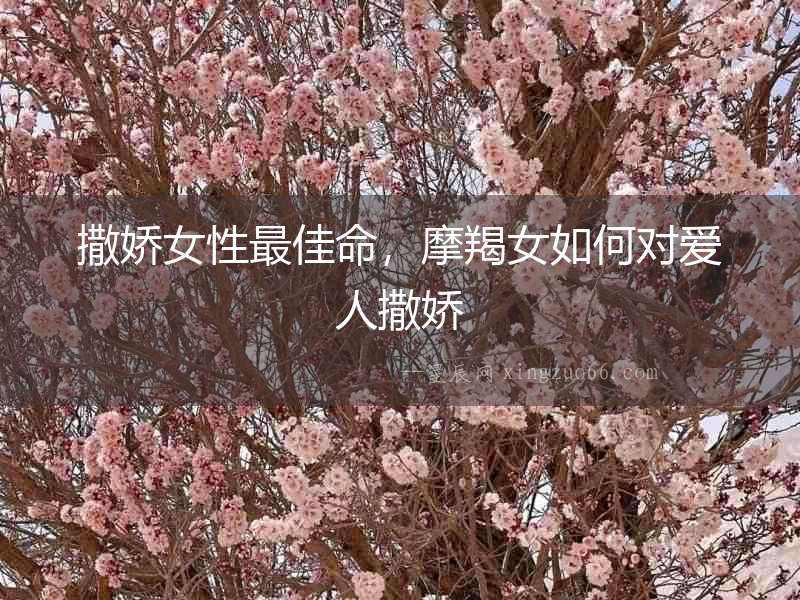 撒嬌女性最佳命，摩羯女如何對(duì)愛人撒嬌