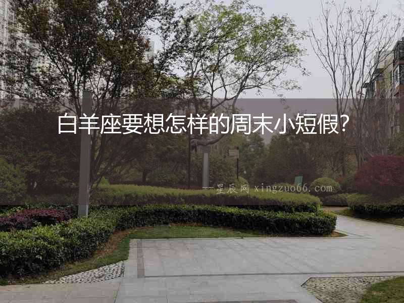 白羊座要想怎樣的周末小短假？