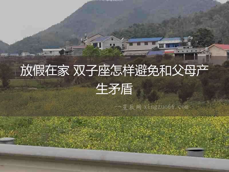 放假在家 雙子座怎樣避免和父母產生矛盾