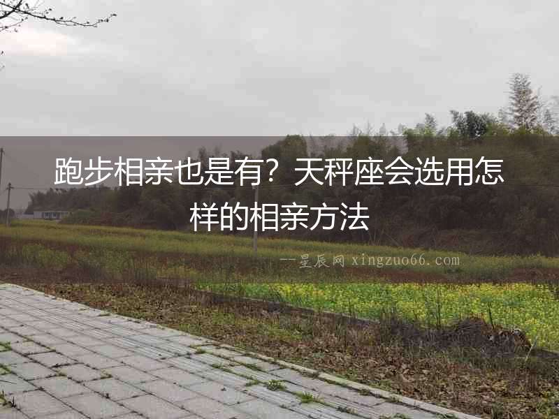 跑步相親也是有？天秤座會選用怎樣的相親方法