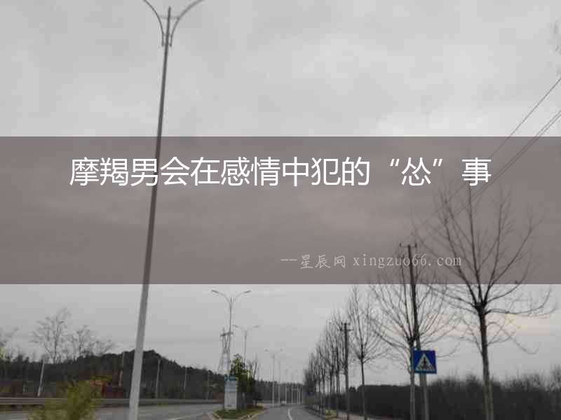 摩羯男會在感情中犯的“慫”事
