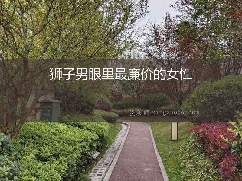 獅子男眼里最廉價的女性