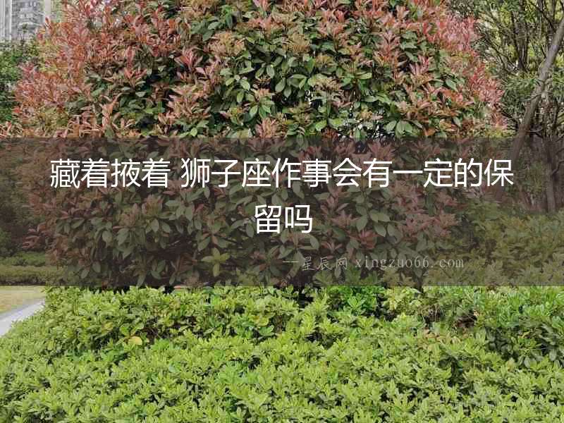 藏著掖著 獅子座作事會有一定的保留嗎