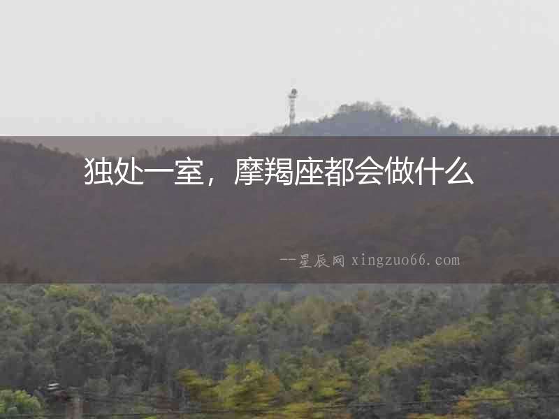 獨處一室，摩羯座都會做什么