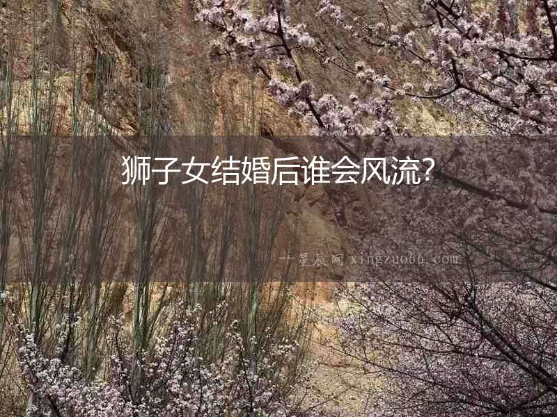 獅子女結(jié)婚后誰會風(fēng)流？