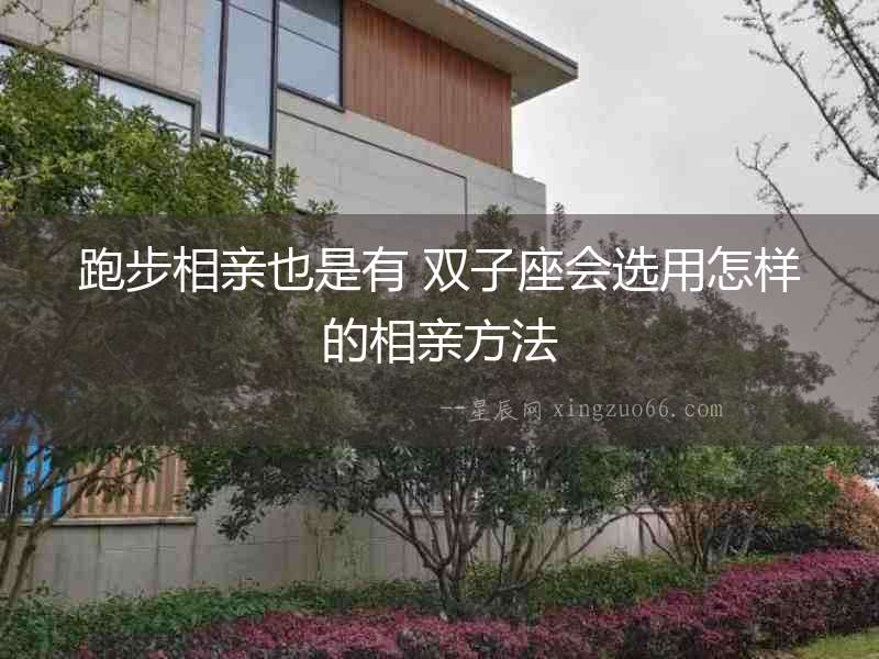 跑步相親也是有 雙子座會選用怎樣的相親方法