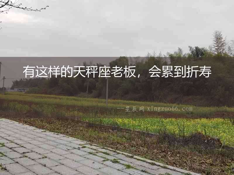 有這樣的天秤座老板，會累到折壽