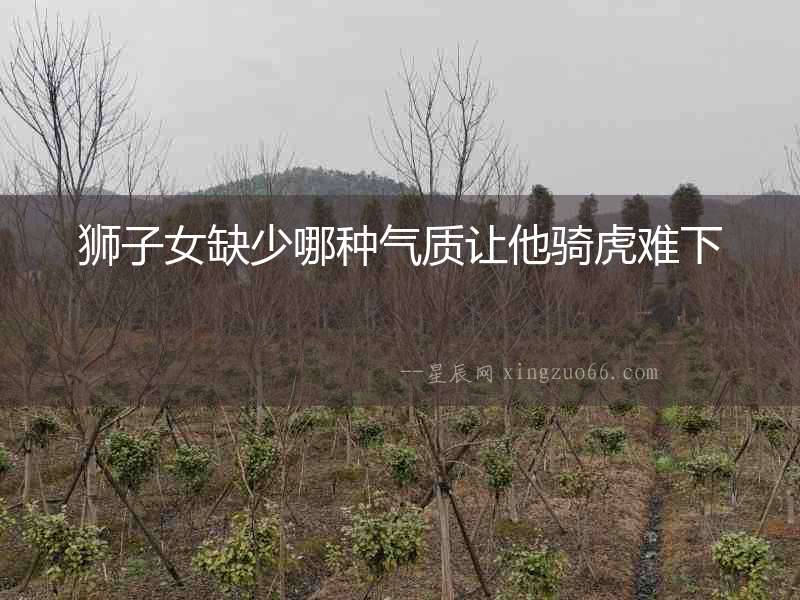 獅子女缺少哪種氣質讓他騎虎難下