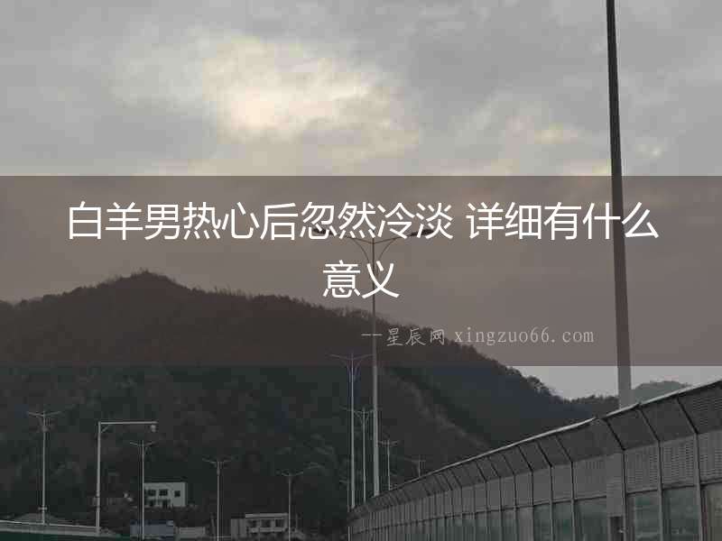 白羊男熱心后忽然冷淡 詳細(xì)有什么意義