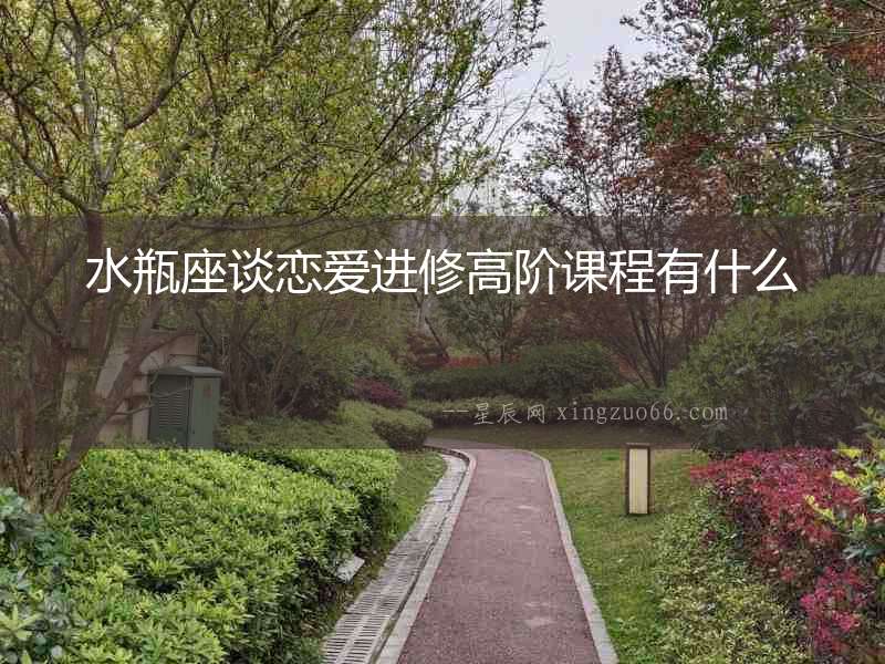 水瓶座談戀愛進修高階課程有什么