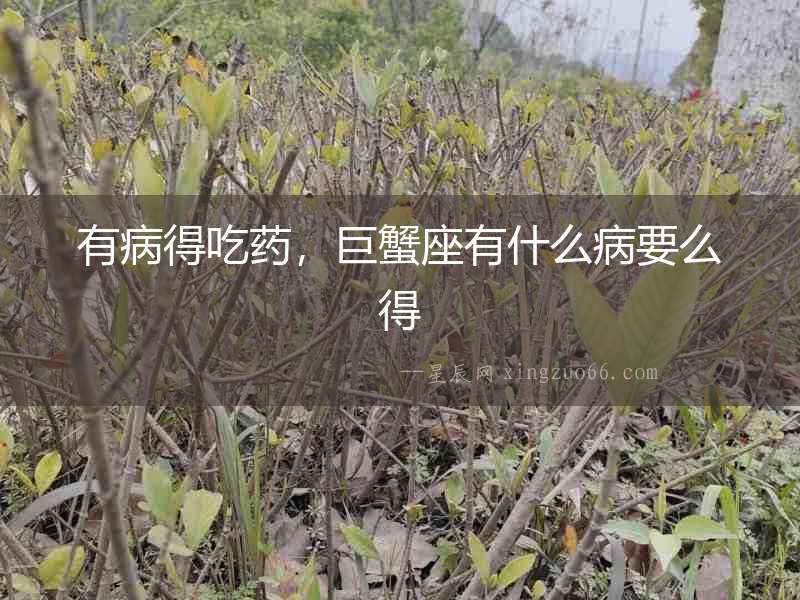 有病得吃藥，巨蟹座有什么病要么得