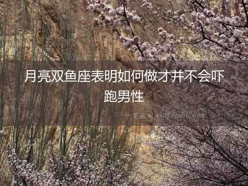 月亮雙魚座表明如何做才并不會嚇跑男性