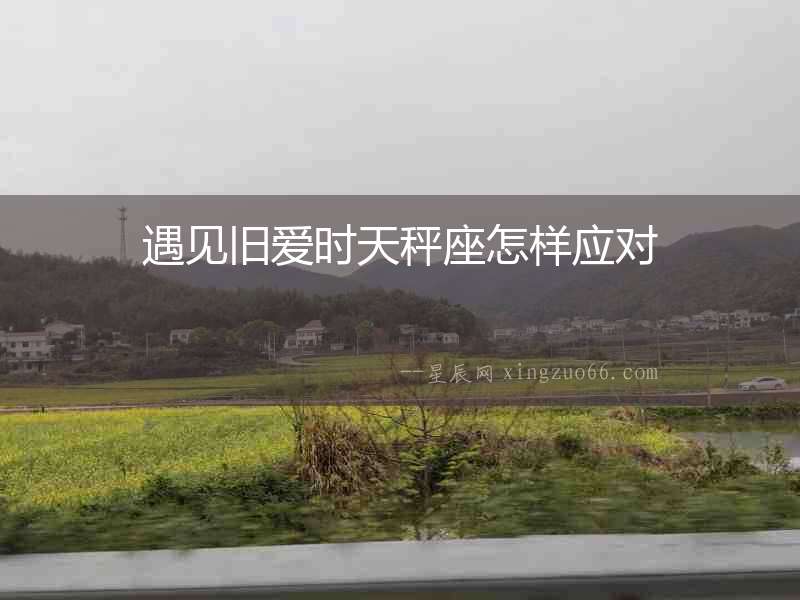 遇見舊愛時天秤座怎樣應對