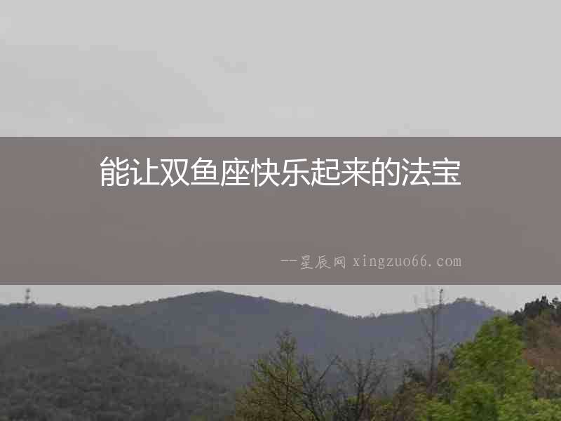 能讓雙魚座快樂起來的法寶