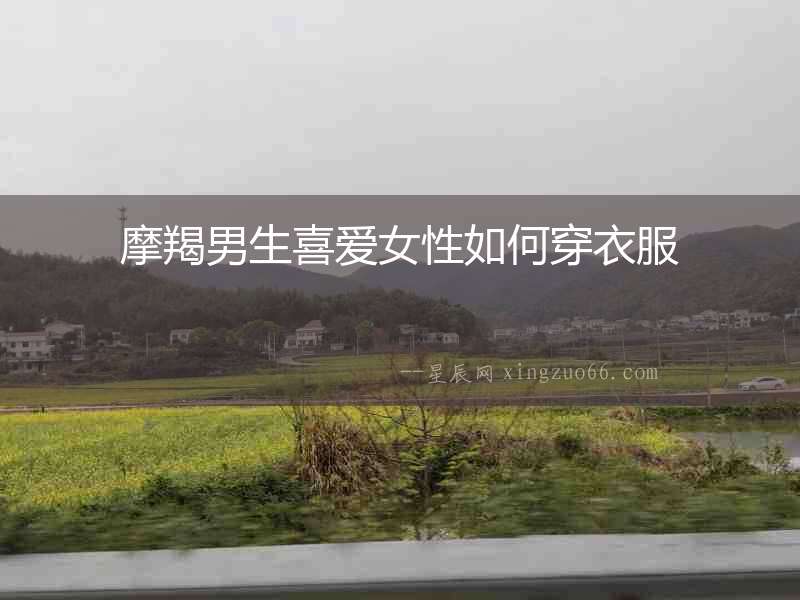 摩羯男生喜愛女性如何穿衣服