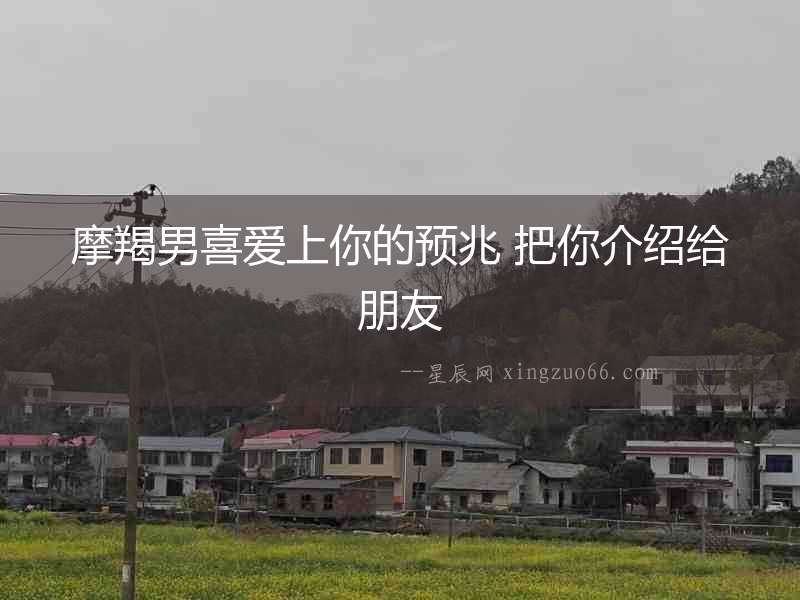 摩羯男喜愛上你的預兆 把你介紹給朋友