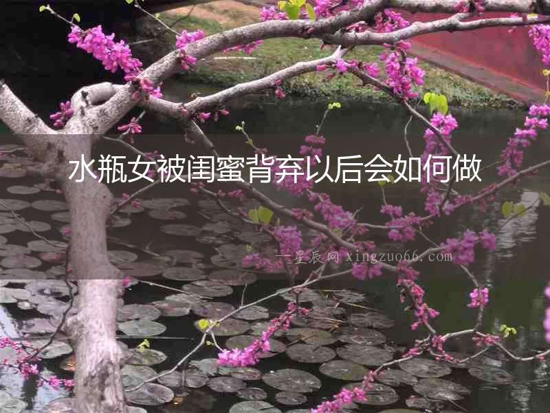 水瓶女被閨蜜背棄以后會如何做