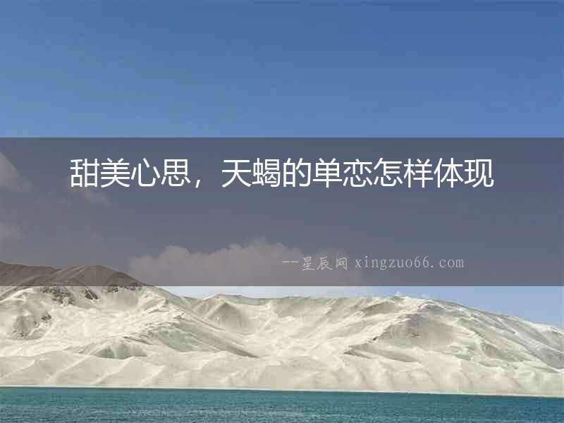 甜美心思，天蝎的單戀怎樣體現