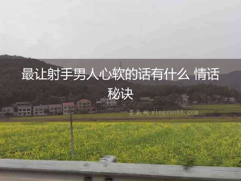 最讓射手男人心軟的話有什么 情話秘訣