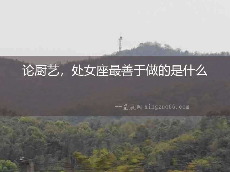 論廚藝，處女座最善于做的是什么