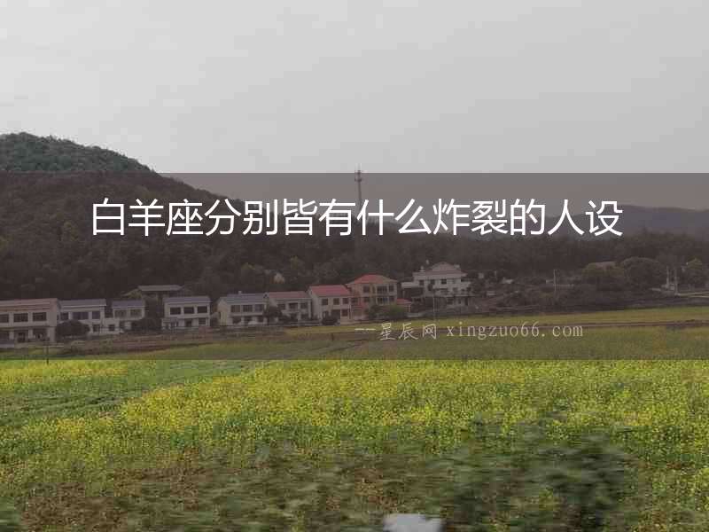 白羊座分別皆有什么炸裂的人設(shè)