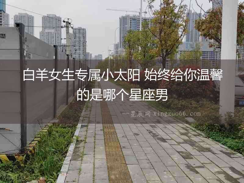 白羊女生專屬小太陽 始終給你溫馨的是哪個星座男