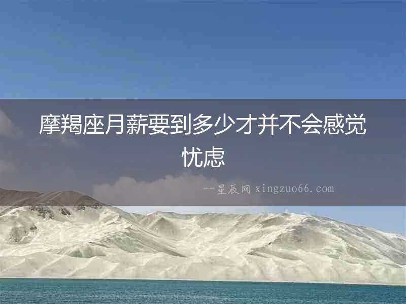 摩羯座月薪要到多少才并不會(huì)感覺憂慮