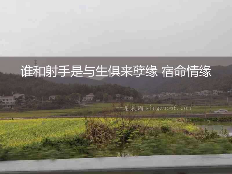 誰和射手是與生俱來孽緣 宿命情緣
