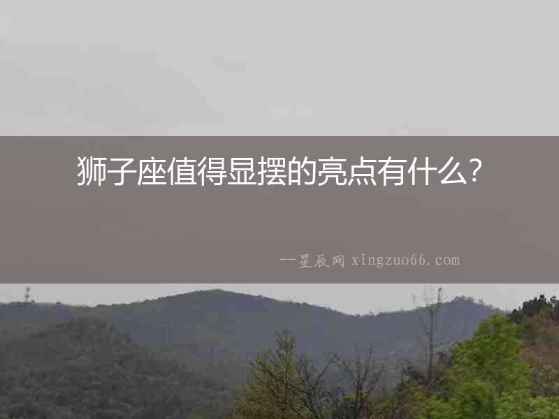 獅子座值得顯擺的亮點有什么？