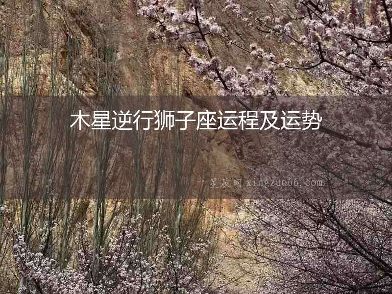 木星逆行獅子座運(yùn)程及運(yùn)勢