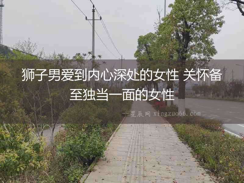 獅子男愛到內心深處的女性 關懷備至獨當一面的女性