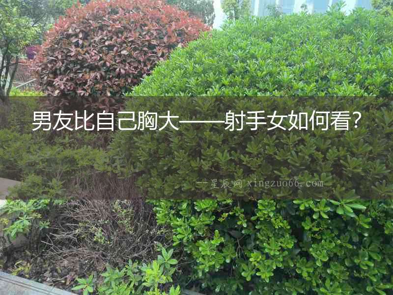 男友比自己胸大——射手女如何看？