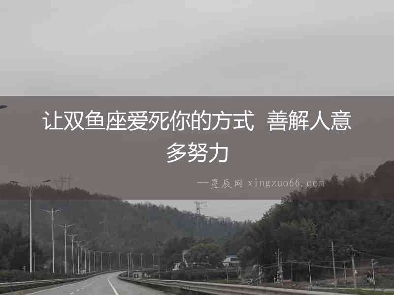 讓雙魚座愛死你的方式  善解人意多努力