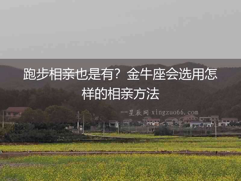 跑步相親也是有？金牛座會選用怎樣的相親方法