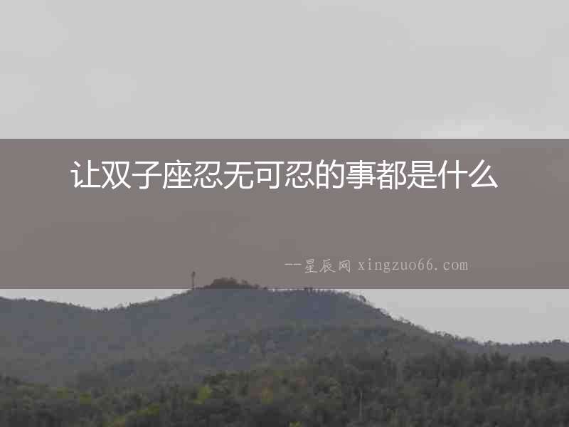 讓雙子座忍無可忍的事都是什么