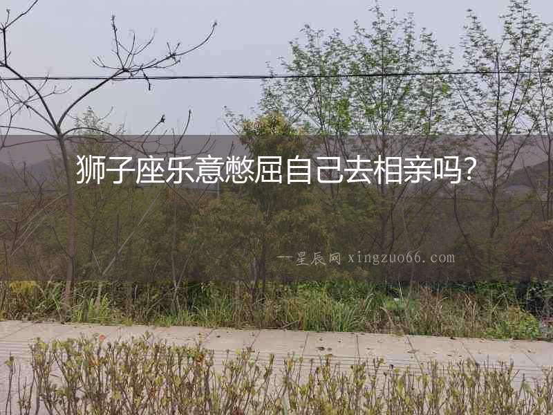 獅子座樂意憋屈自己去相親嗎？