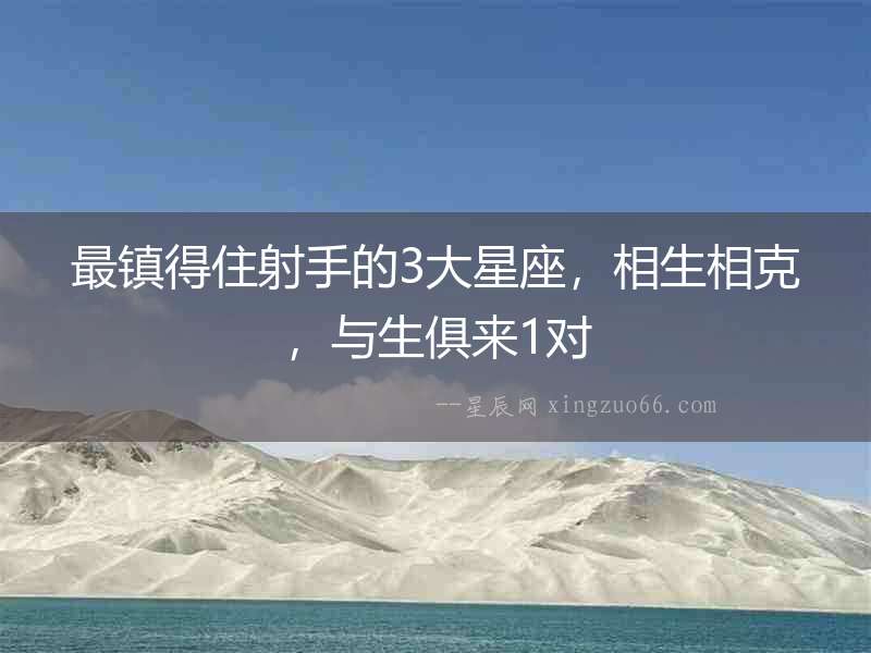 最鎮得住射手的3大星座，相生相克，與生俱來1對