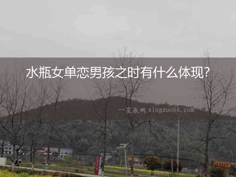 水瓶女單戀男孩之時有什么體現？