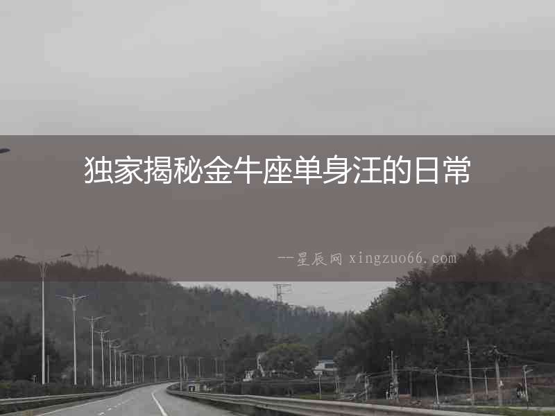 獨(dú)家揭秘金牛座單身汪的日常
