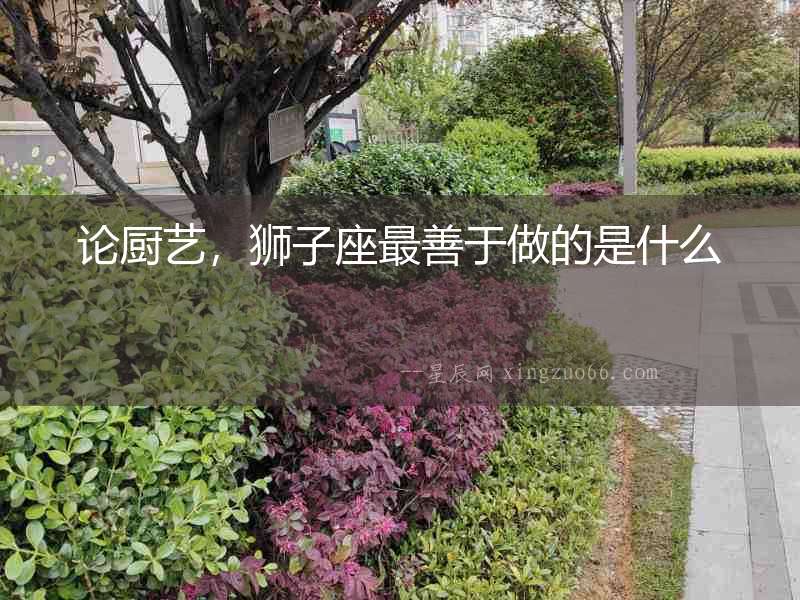 論廚藝，獅子座最善于做的是什么