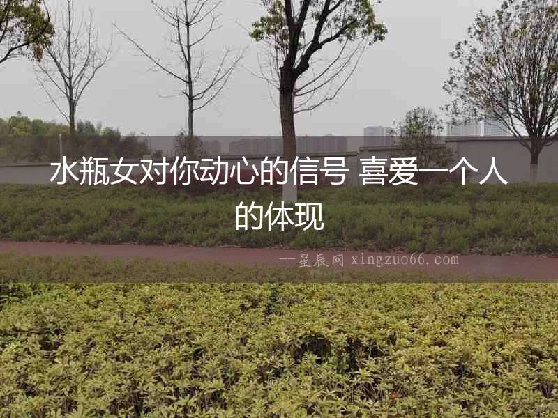 水瓶女對你動心的信號 喜愛一個人的體現