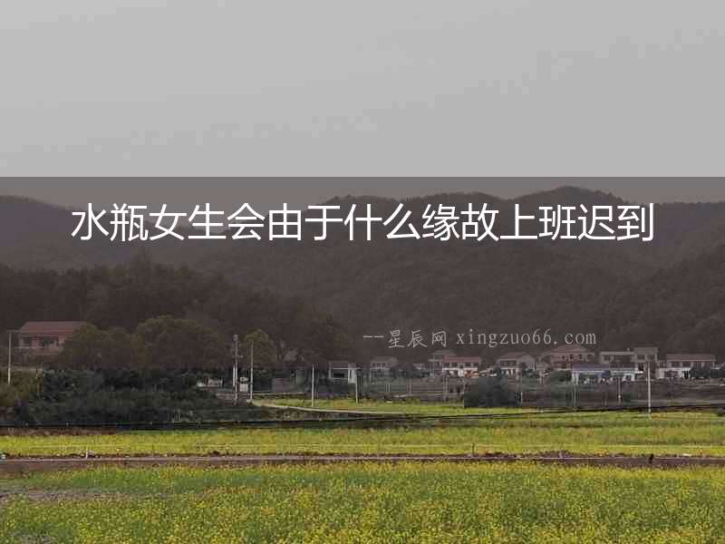 水瓶女生會由于什么緣故上班遲到