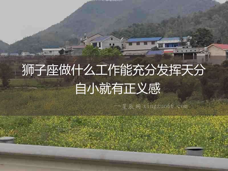 獅子座做什么工作能充分發(fā)揮天分  自小就有正義感