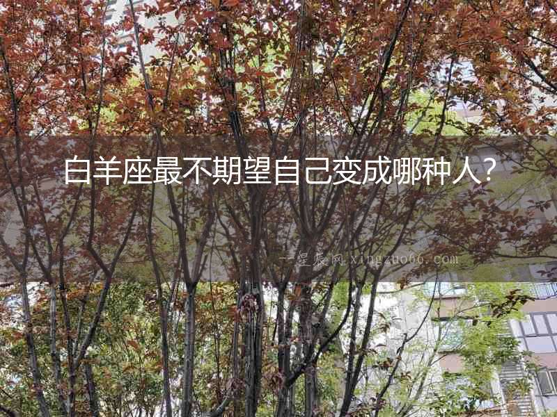 白羊座最不期望自己變成哪種人？
