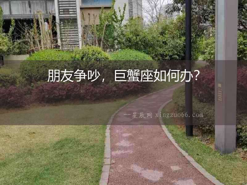 朋友爭吵，巨蟹座如何辦？