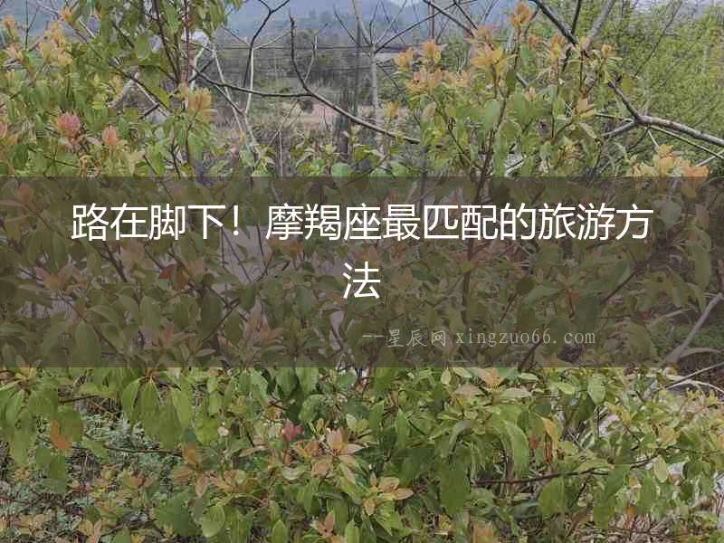 路在腳下！摩羯座最匹配的旅游方法
