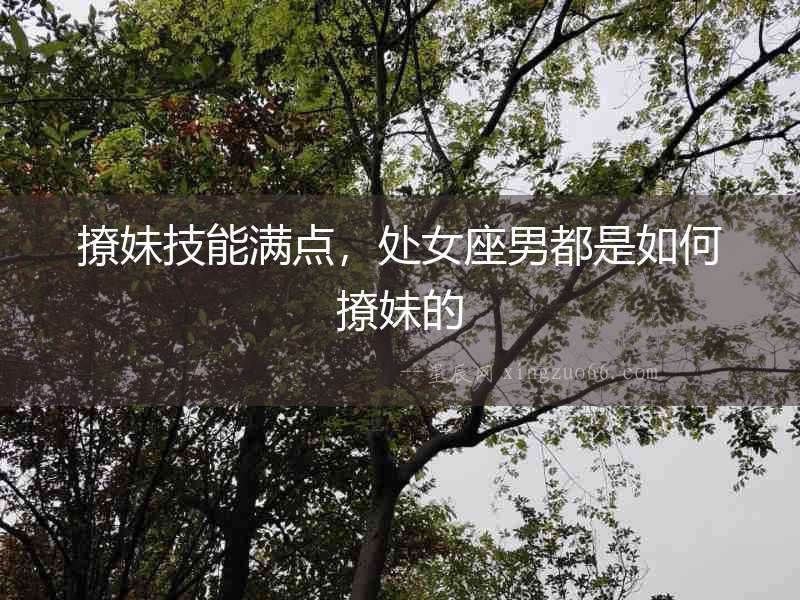 撩妹技能滿點，處女座男都是如何撩妹的